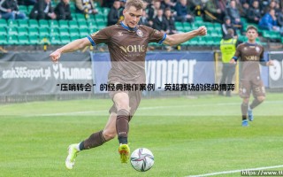 “压哨转会”的经典传奇：“压哨转会”的生死时速与艺术
