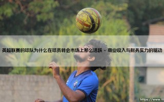 英超联赛的球队为何在球员转会市场上活跃异常