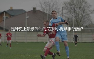 匈牙利队最知名的足球巨星：足球史上最被低估的"左脚小提琴手"是谁？