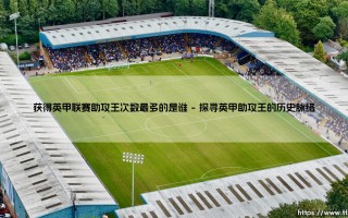获得英甲联赛助攻王次数最多的是谁(足球全知道)