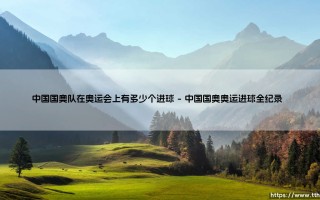 中国国奥队在奥运会上有多少个进球：从历史数据看中国国奥队的足球梦想