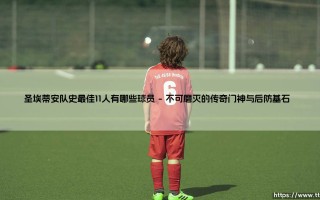 圣埃蒂安队史最佳11人有哪些球员——地上足球