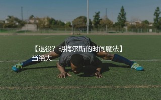 马茨·胡梅尔斯退役了吗？德国中卫胡梅尔斯的时间魔法