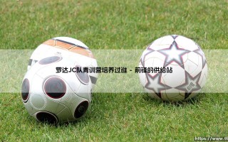 罗达JC队青训营培养过谁：荷兰足坛的隐形冠军血脉