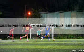 金童奖得主中谁最可能成为下一个超级巨星？——金童奖得主巨星潜力全解析