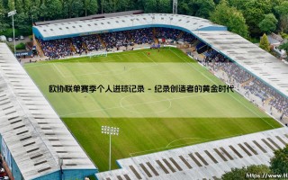 欧协联单赛季个人进球记录：那些打破天花板的锋线杀手们