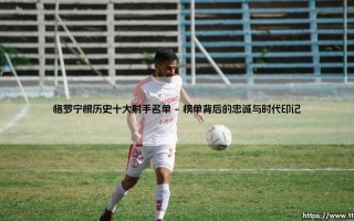格罗宁根历史十大射手名单：绿白利刃如何铭刻北方传奇？