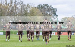 欧冠赛事里身高最高的球员是谁？盘点那些球场“巨人”