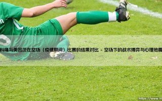 科隆与美因茨在空场比赛中的结果对比：疫情下的足球变奏曲