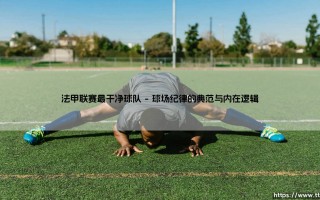 法甲联赛最干净球队：荣耀背后，是纪律还是另一种竞争力？