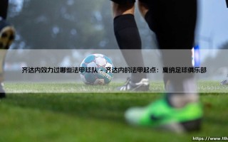 齐达内效力过哪些法甲球队？齐达内法甲职业生涯回顾