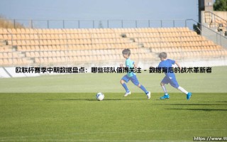 欧联杯赛季中期数据盘点：哪些球队值得关注-绿茵上的诗人