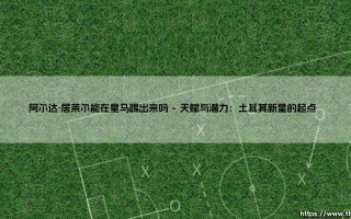 阿尔达·居莱尔能在皇马踢出来吗？