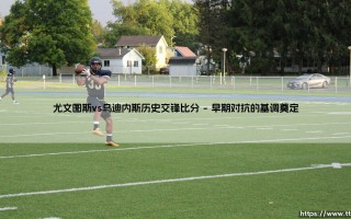 尤文图斯vs乌迪内斯历史交锋回顾：黑白交锋的岁月印记与比分揭秘