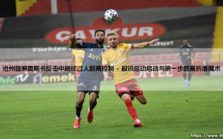 沧州雄狮奥斯卡的反击艺术：看他如何「趟球过人」-距离控制的极致美学？