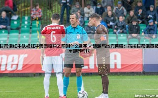巴甘蒂诺红牛队被红牛集团收购之前叫什么名字——东方体育