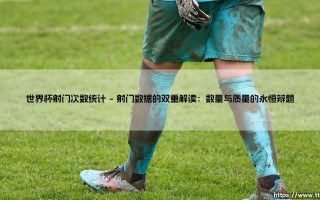 世界杯射门次数统计：数据背后的胜负密码