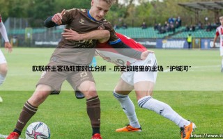 欧联杯主客场胜率对比分析：主场优势究竟有多大？「数据揭秘：客场逆袭是否已成常态？」
