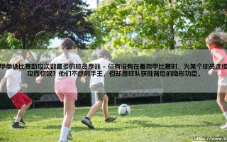 荷甲单场比赛助攻次数最多的球员是谁？——是谁在一场赛事里多次送上妙传？
