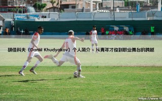 胡佳科夫（Daniil Khudyakov）个人简介——每日足球