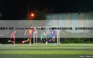 奥斯卡·多利是谁？——深入解读利比里亚中场「奥斯卡·多利」的成长之路
