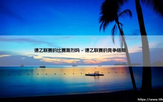 德乙联赛的比赛激烈吗？深度解析德乙联赛的竞技魅力