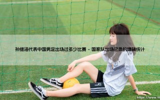 孙继海代表中国男足出场过多少比赛？一段传奇的数字解读