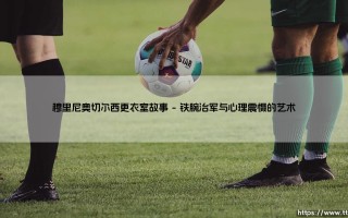 穆里尼奥切尔西更衣室故事：铁腕与温情交织的蓝桥传奇
