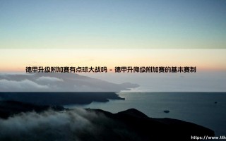 德甲升级附加赛有点球大战吗？解析德国足球联赛升降级规则