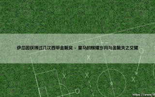 伊瓜因获得过几次西甲金靴奖：射手荣耀与遗憾的轨迹