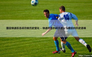 国足快速反击成功率的历史变化：一面折射战术演进的镜子