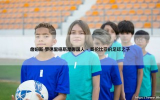 詹姆斯·罗德里格斯是哪国人：一个关于身份与归属的思考