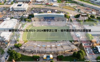 赫罗纳在2023-2024赛季异军突起的成功密码