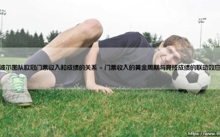 波尔图队欧冠门票收入与成绩的羁绊：是黄金引擎还是甜蜜负担？