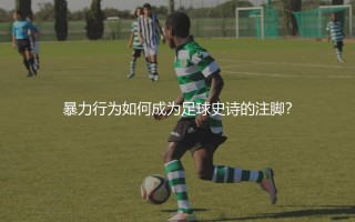 齐达内为什么头顶马特拉齐？暴力行为如何成为足球史诗的注脚？