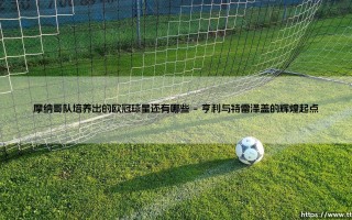 摩纳哥队培养出的欧冠球星还有哪些？「法甲黑店」的星工场传奇，远不止姆巴佩