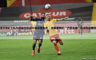 顿涅茨克矿工队为何能在欧战中保持竞争力(足球全知道)