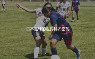 日本足球队世界排名第几?日本足球的世界排名密码