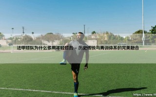 法甲球队为什么多用年轻球员？探秘法甲年轻化的深层逻辑