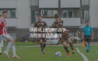 基利安·姆巴佩身价：绿茵场上的货币战争