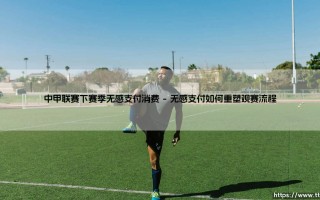 中甲联赛下赛季无感支付消费新体验