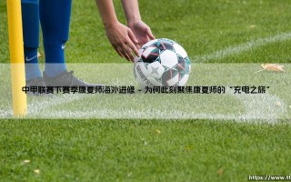 中甲联赛下赛季康复师海外进修：为中国足球肌体注入“再生之力”