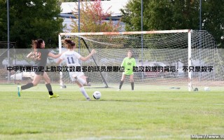 中甲联赛助攻王是谁？- 揭秘「中甲历史上助攻次数最多球员」的传奇故事