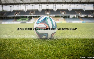 德布劳内算什么档次？剖析当代中场大师的真实档次