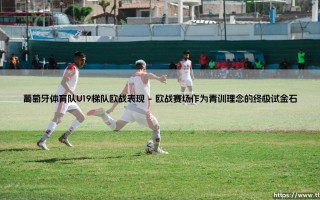 葡萄牙体育队U19梯队欧战表现背后的青训哲学