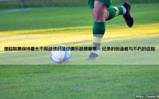 挪超联赛保持最长不败战绩的足球俱乐部是哪家_足球第一线