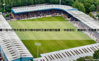 塞尔塔与巴列卡诺，积分榜中游的相遇：是风平浪静，还是暗流汹涌？