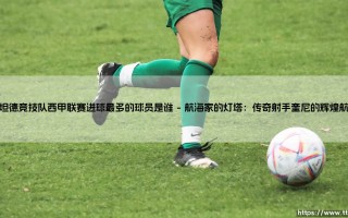 桑坦德竞技队西甲联赛进球最多的球员是谁：一座城市的足球记忆