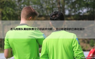 吉马良斯队葡超联赛定位球战术深度剖析