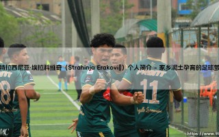 斯特拉西尼亚·埃拉科维奇：解读足球新星斯特拉西尼亚·埃拉科维奇的崛起之路